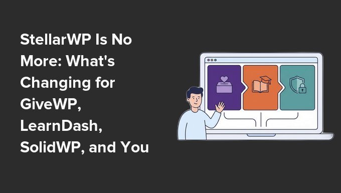 StellarWP Is No More: What’s Changing for GiveWP, LearnDash, SolidWP, and Your Site